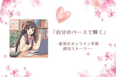 『自分のペースで輝く』-恵里のオンライン学習成功ストーリー-