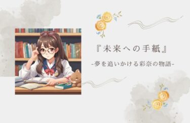 『未来の自分への手紙』-仲間と助け合い夢を追いかける彩奈の物語-